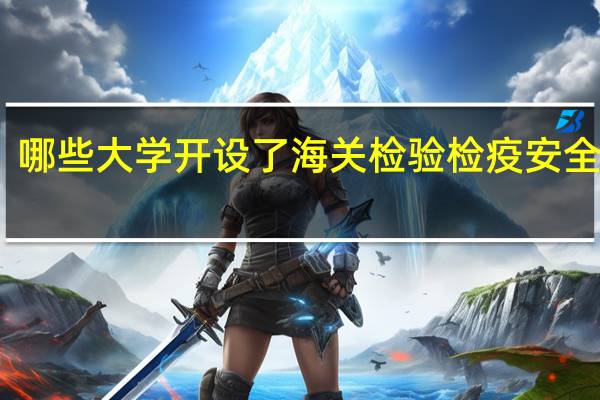 哪些大学开设了海关检验检疫安全专业