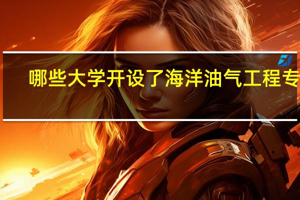 哪些大学开设了海洋油气工程专业