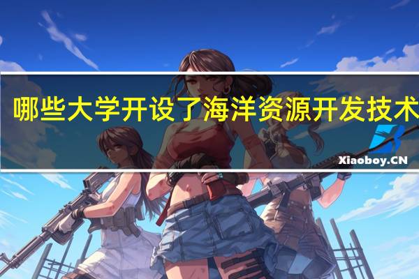 哪些大学开设了海洋资源开发技术专业