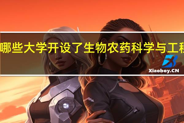 哪些大学开设了生物农药科学与工程专业