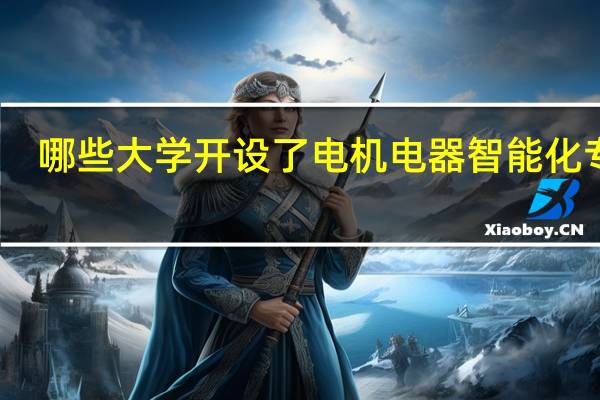 哪些大学开设了电机电器智能化专业