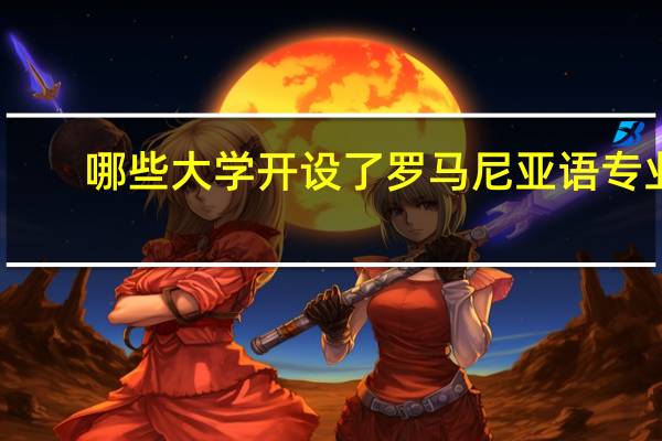 哪些大学开设了罗马尼亚语专业