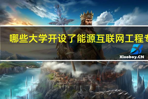 哪些大学开设了能源互联网工程专业