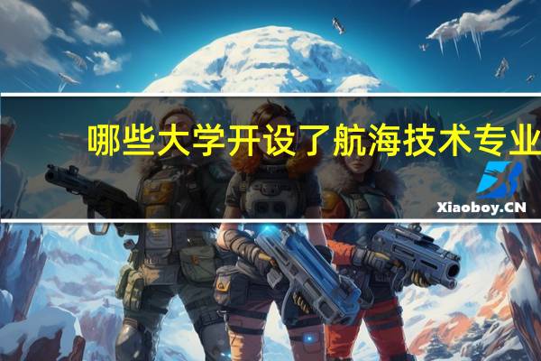 哪些大学开设了航海技术专业