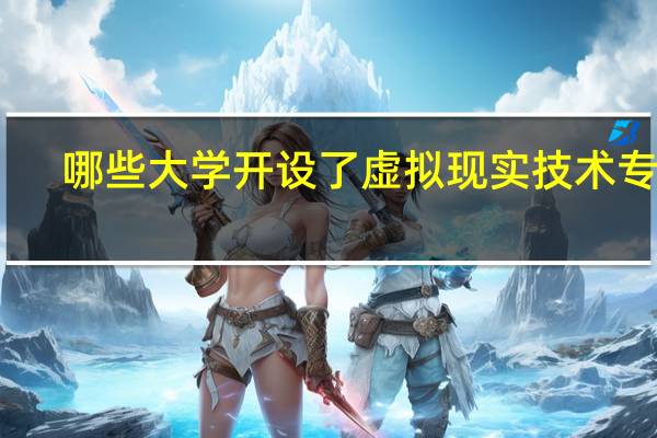哪些大学开设了虚拟现实技术专业
