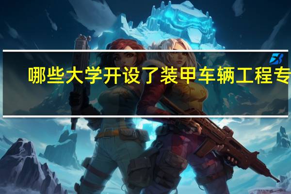 哪些大学开设了装甲车辆工程专业