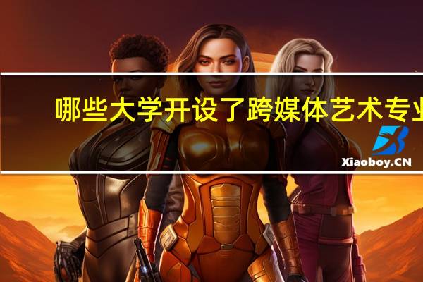 哪些大学开设了跨媒体艺术专业