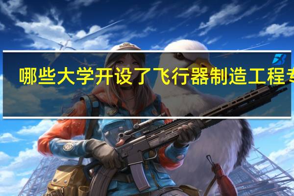 哪些大学开设了飞行器制造工程专业