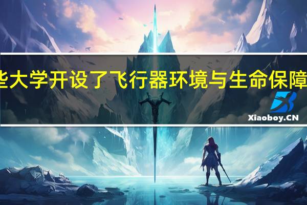 哪些大学开设了飞行器环境与生命保障工程专业