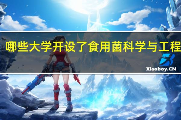 哪些大学开设了食用菌科学与工程专业