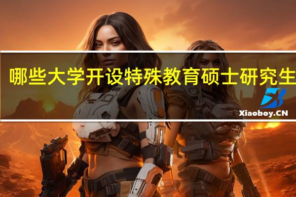 哪些大学开设特殊教育硕士研究生专业