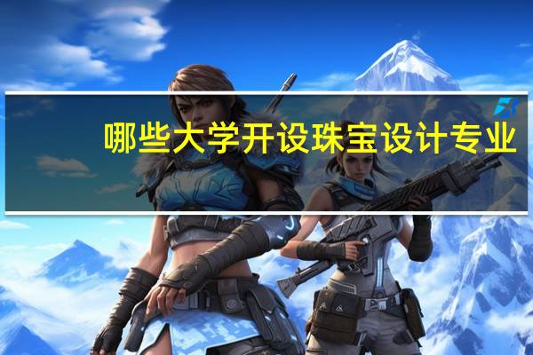 哪些大学开设珠宝设计专业