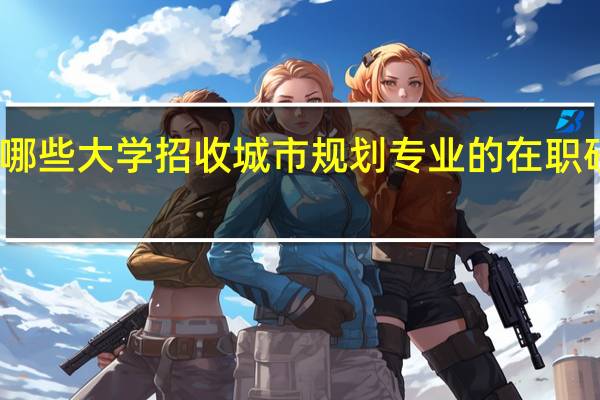 哪些大学招收城市规划专业的在职研究生