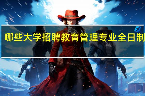 哪些大学招聘教育管理专业全日制硕士