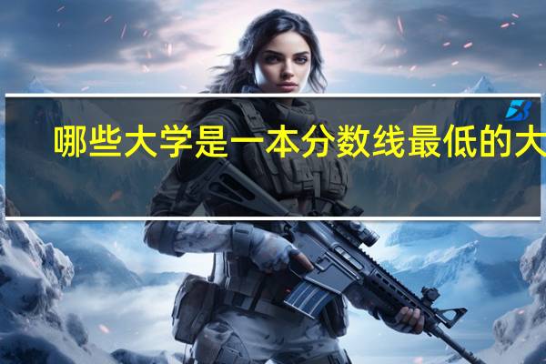 哪些大学是一本分数线最低的大学