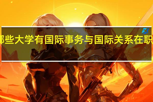 哪些大学有国际事务与国际关系在职研究生