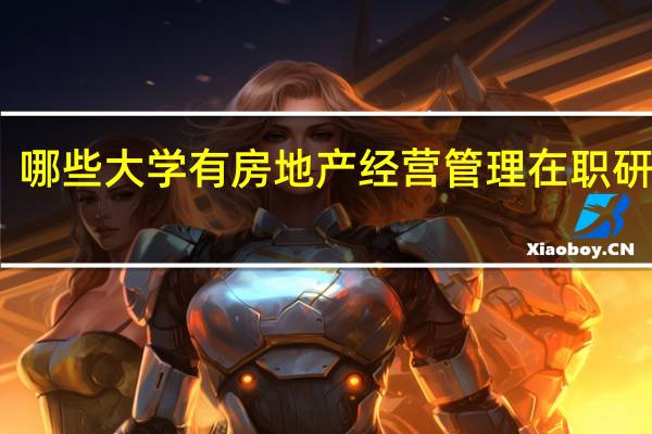 哪些大学有房地产经营管理在职研究生