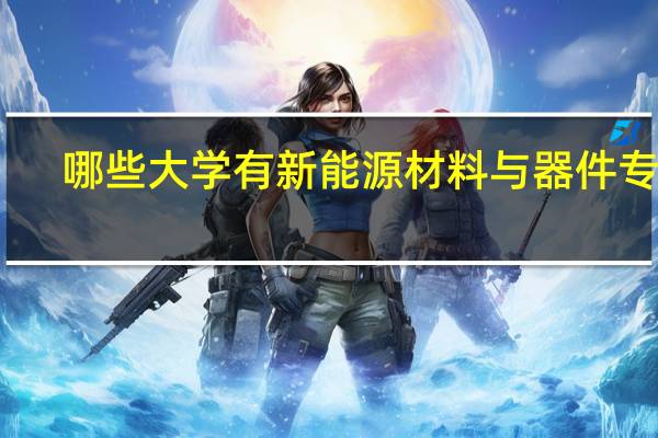 哪些大学有新能源材料与器件专业
