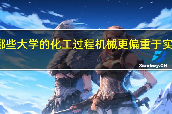 哪些大学的化工过程机械更偏重于实际应用