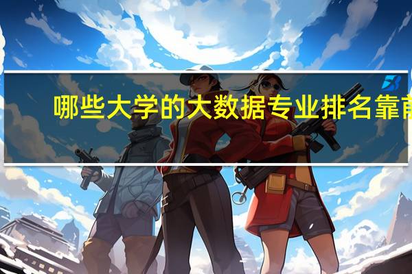 哪些大学的大数据专业排名靠前