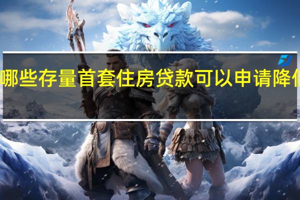 哪些存量首套住房贷款可以申请降低利率？如何申请？央行回应