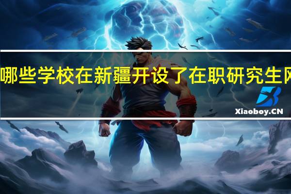 哪些学校在新疆开设了在职研究生网络班