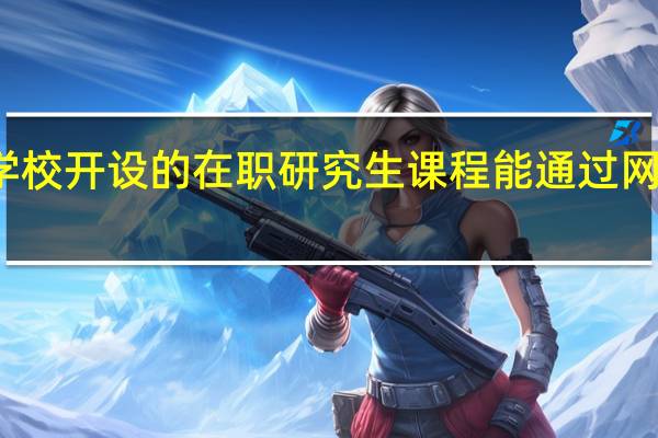哪些学校开设的在职研究生课程能通过网络进行学习