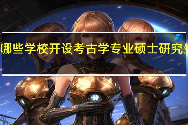 哪些学校开设考古学专业硕士研究生培训