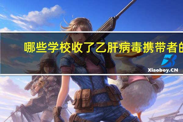 哪些学校收了乙肝病毒携带者的