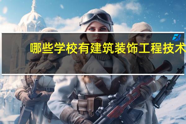 哪些学校有建筑装饰工程技术