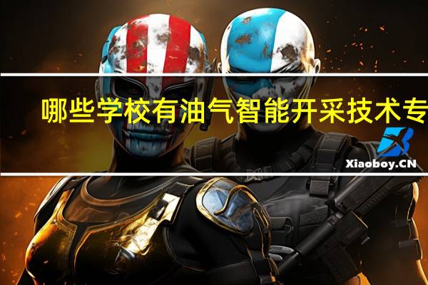 哪些学校有油气智能开采技术专业