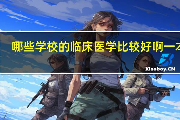 哪些学校的临床医学 比较好啊 一本的