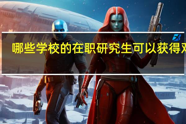 哪些学校的在职研究生可以获得双证