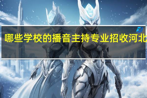 哪些学校的播音主持专业招收河北考生