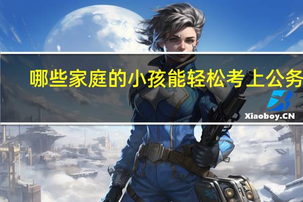 哪些家庭的小孩能轻松考上公务员