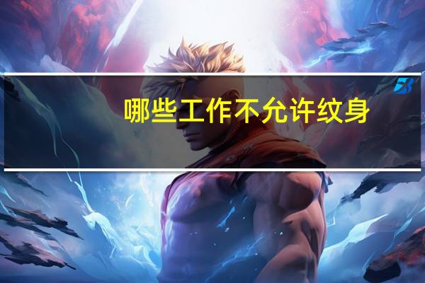 哪些工作不允许纹身?纹身不能干什么工作