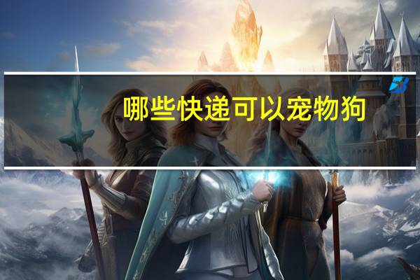 哪些快递可以宠物狗