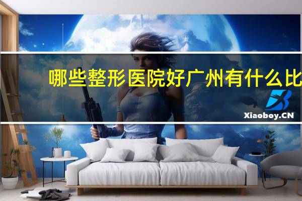 哪些整形医院好 广州有什么比较好的整形医院