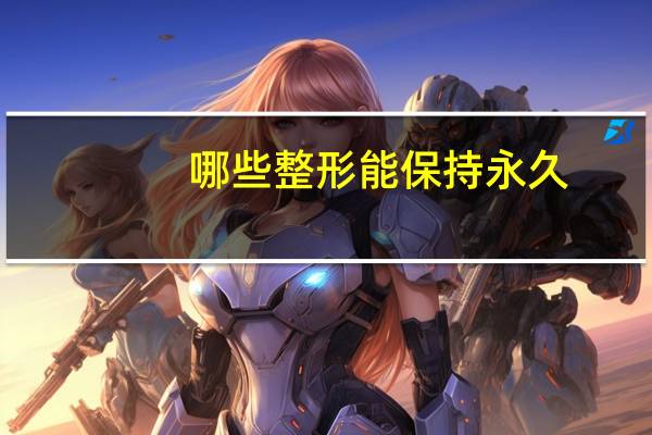 哪些整形能保持永久，整鼻子有永久的吗