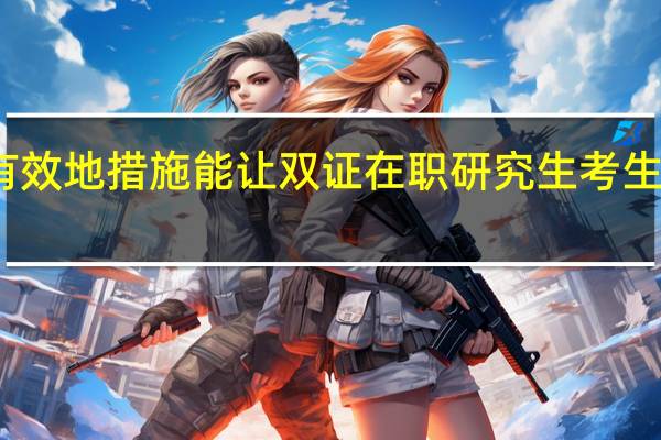 哪些有效地措施能讓雙證在職研究生考生報考更順暢