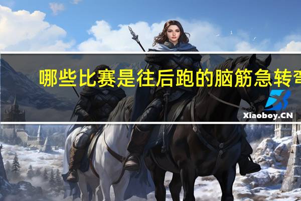 哪些比赛是往后跑的脑筋急转弯
