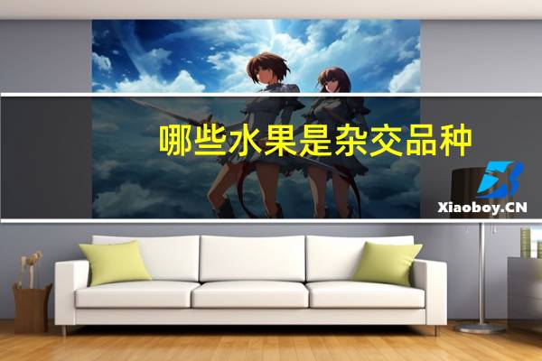 哪些水果是杂交品种（常见的5种新型杂交水果品种）