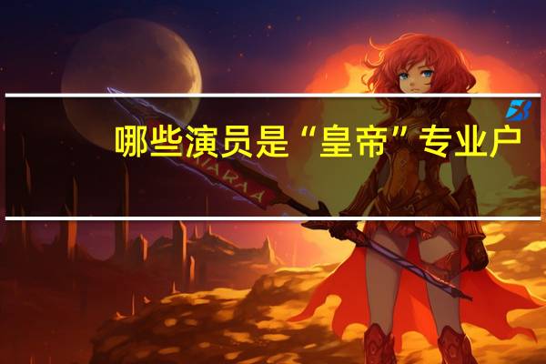 哪些演员是“皇帝”专业户