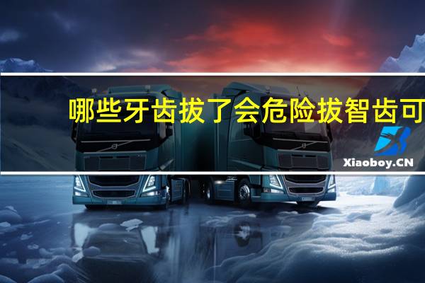 哪些牙齿拔了会危险 拔智齿可以全麻吗,会不会有危险