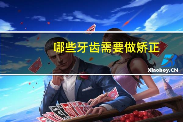 哪些牙齿需要做矫正(什么样的牙齿才需要矫正)