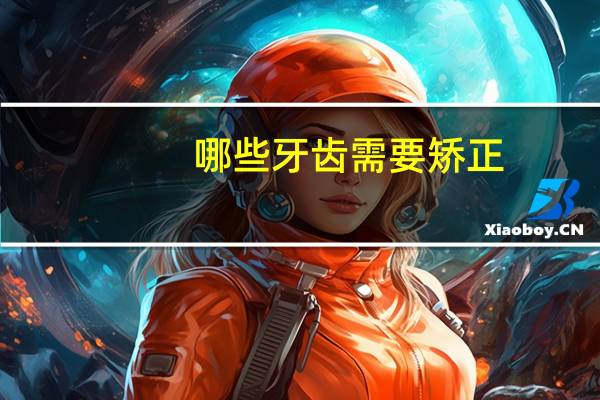 哪些牙齿需要矫正,什么样的牙齿需要矫正该如何矫正呢