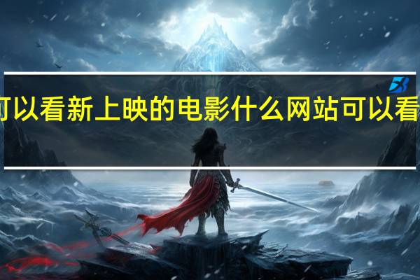 哪些网站可以看新上映的电影 什么网站可以看最新上映的电影