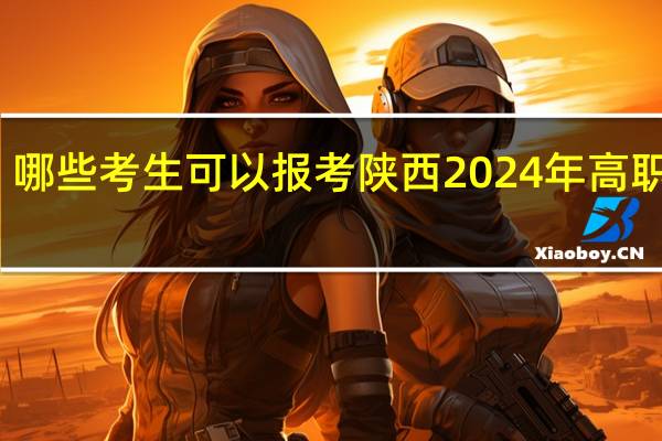 哪些考生可以报考陕西2024年高职单招？