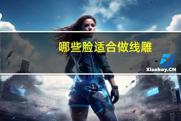 哪些脸适合做线雕(线雕的效果如何)