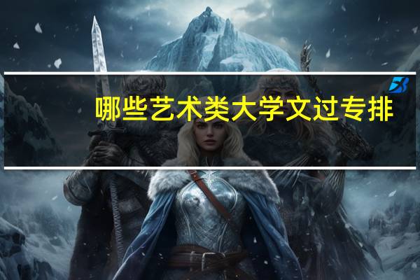 哪些艺术类大学文过专排